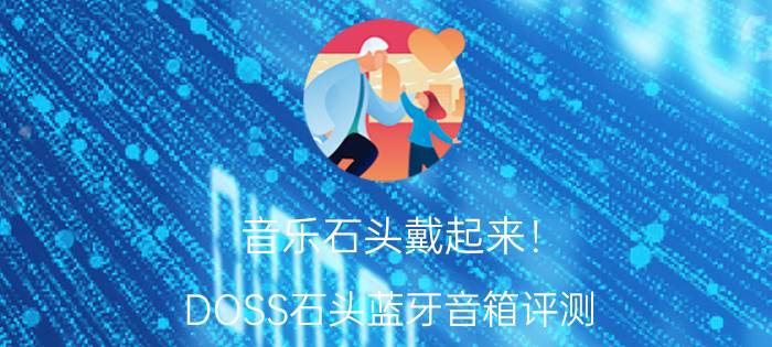 音乐石头戴起来！ DOSS石头蓝牙音箱评测